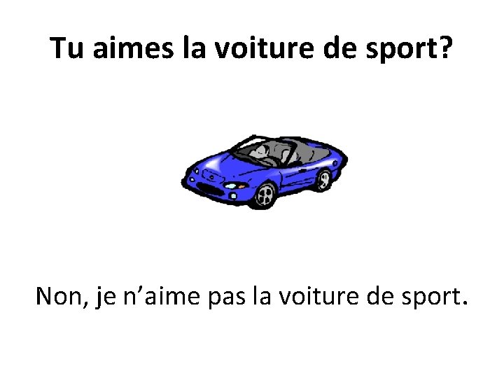 Tu aimes la voiture de sport? Non, je n’aime pas la voiture de sport.