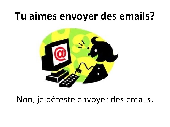 Tu aimes envoyer des emails? Non, je déteste envoyer des emails. 