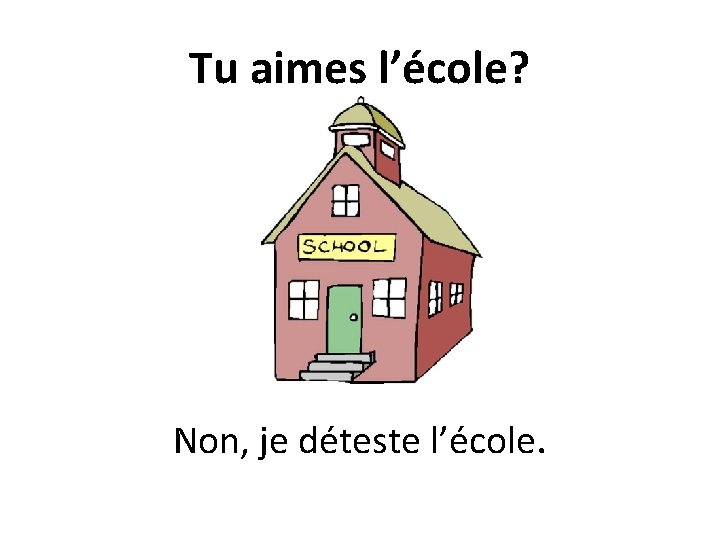 Tu aimes l’école? Non, je déteste l’école. 