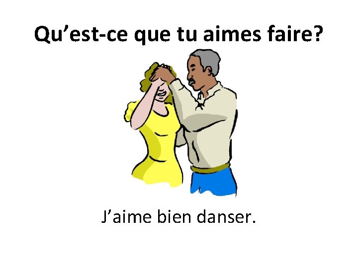 Qu’est-ce que tu aimes faire? J’aime bien danser. 