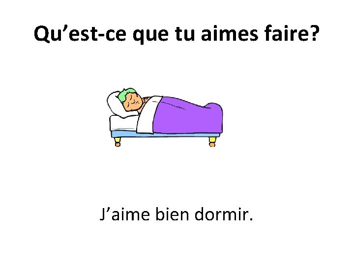 Qu’est-ce que tu aimes faire? J’aime bien dormir. 