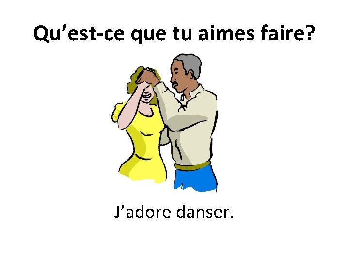 Qu’est-ce que tu aimes faire? J’adore danser. 