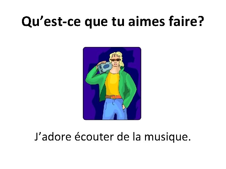 Qu’est-ce que tu aimes faire? J’adore écouter de la musique. 