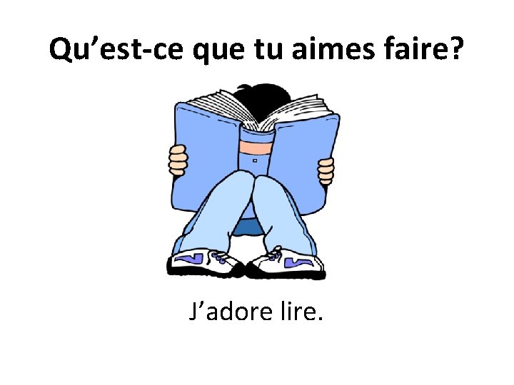 Qu’est-ce que tu aimes faire? J’adore lire. 