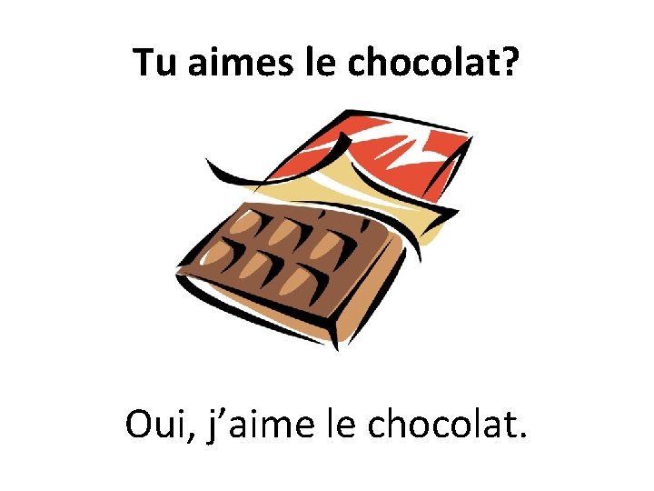 Tu aimes le chocolat? Oui, j’aime le chocolat. 