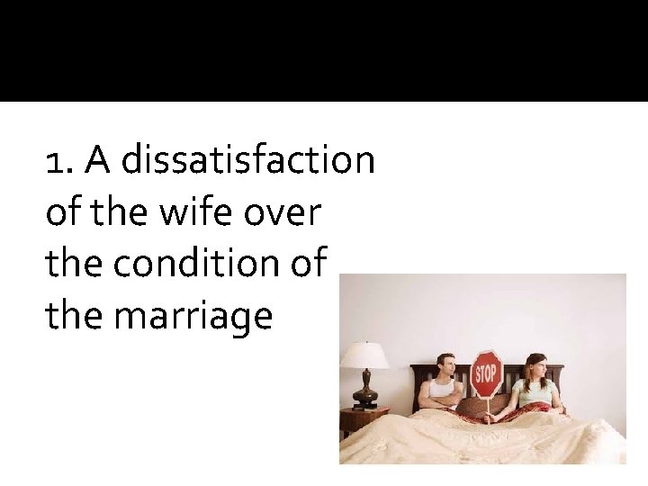 1. A dissatisfaction of the wife over the condition of the marriage 