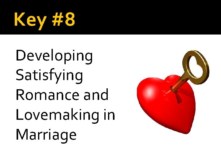 Key #8 Developing Satisfying Romance and Lovemaking in Marriage Key #8 Developing Satisfying Romance and Lovemaking in Marriage