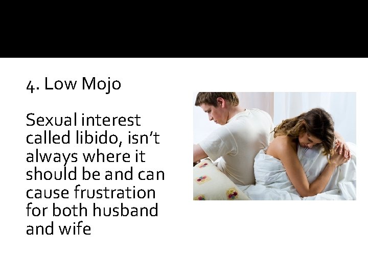 4. Low Mojo Sexual interest called libido, isn’t always where it should be and