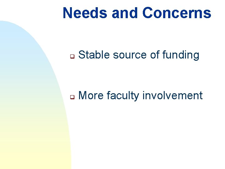 Needs and Concerns q Stable source of funding q More faculty involvement 