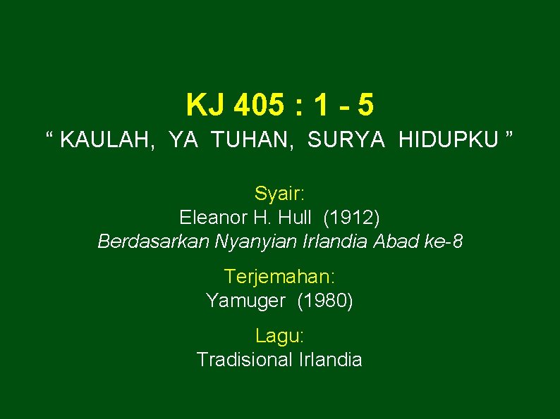 KJ 405 : 1 - 5 “ KAULAH, YA TUHAN, SURYA HIDUPKU ” Syair: