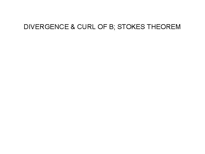 DIVERGENCE & CURL OF B; STOKES THEOREM 