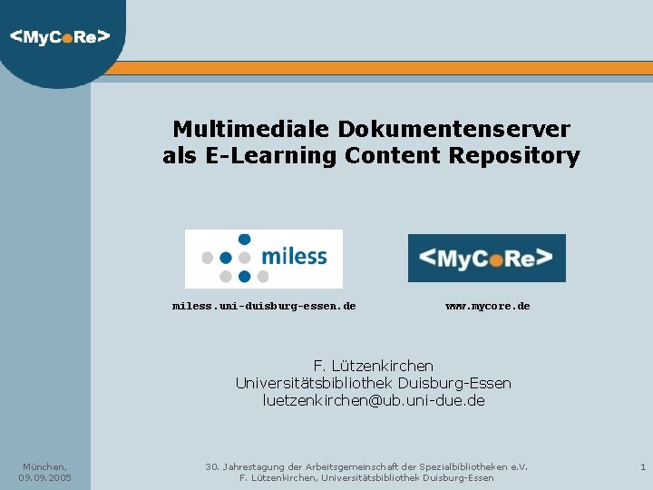 Multimediale Dokumentenserver als E-Learning Content Repository miless. uni-duisburg-essen. de www. mycore. de F. Lützenkirchen