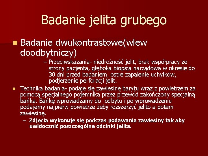 Badanie jelita grubego n Badanie dwukontrastowe(wlew doodbytniczy) – Przeciwskazania- niedrożność jelit, brak współpracy ze