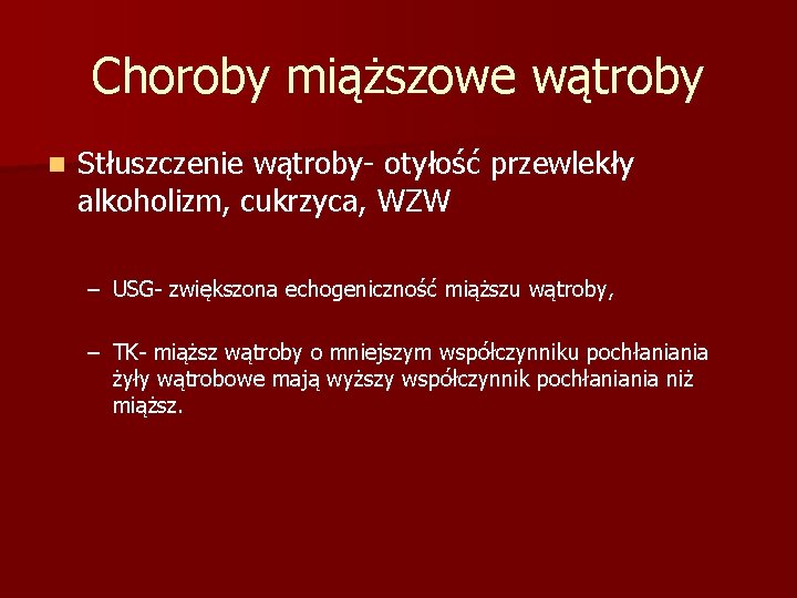 Choroby miąższowe wątroby n Stłuszczenie wątroby- otyłość przewlekły alkoholizm, cukrzyca, WZW – USG- zwiększona