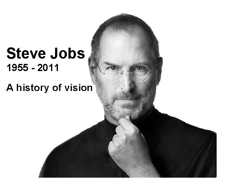 Steve Jobs 1955 - 2011 Steve Jobs A history of vision 1955 - 2011