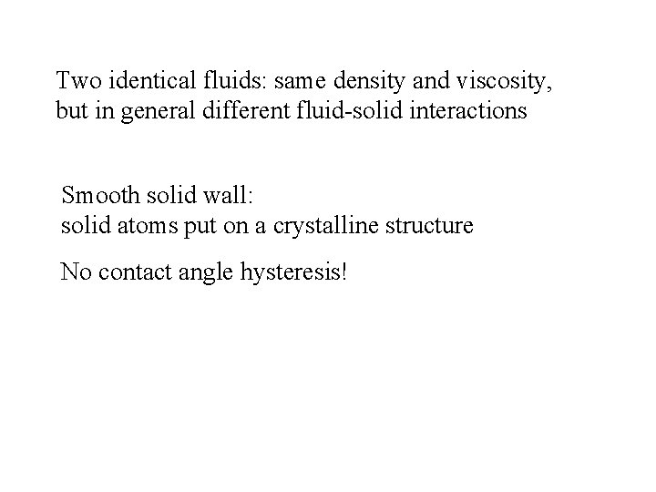 Two identical fluids: same density and viscosity, but in general different fluid-solid interactions Smooth