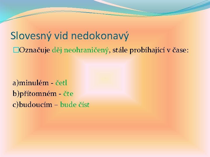 Slovesný vid nedokonavý �Označuje děj neohraničený, stále probíhající v čase: a)minulém - četl b)přítomném