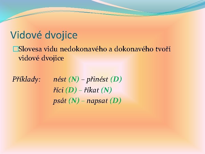 Vidové dvojice �Slovesa vidu nedokonavého a dokonavého tvoří vidové dvojice Příklady: nést (N) –