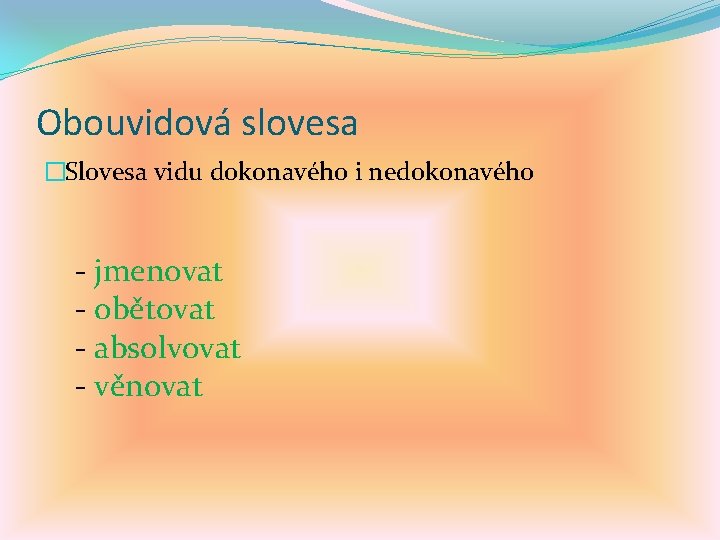 Obouvidová slovesa �Slovesa vidu dokonavého i nedokonavého - jmenovat - obětovat - absolvovat -