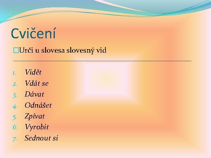 Cvičení �Urči u slovesa slovesný vid 1. 2. 3. 4. 5. 6. 7. Vidět