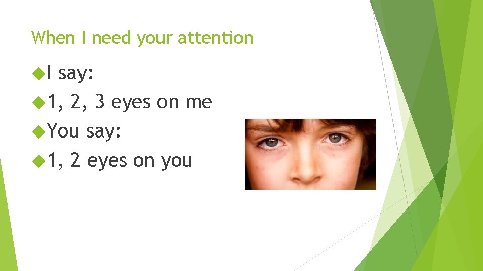 When I need your attention I say: 1, 2, 3 eyes on me You