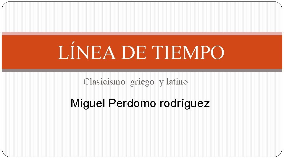 LÍNEA DE TIEMPO Clasicismo griego y latino Miguel Perdomo rodríguez 