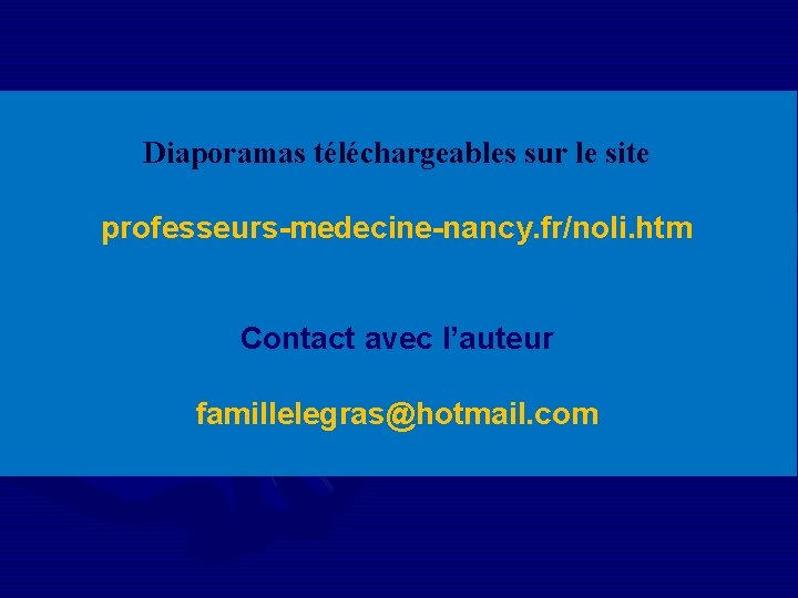 Diaporamas téléchargeables sur le site professeurs-medecine-nancy. fr/noli. htm Contact avec l’auteur famillelegras@hotmail. com 