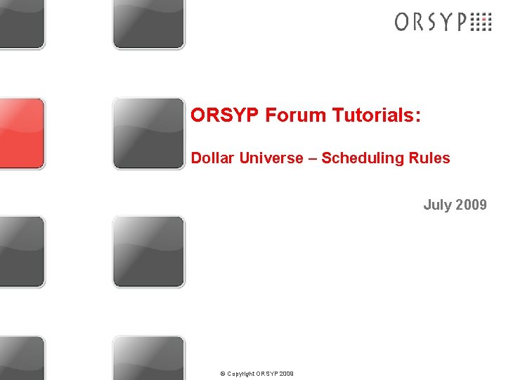 ORSYP Forum Tutorials: Dollar Universe – Scheduling Rules July 2009 © Copyright ORSYP 2009