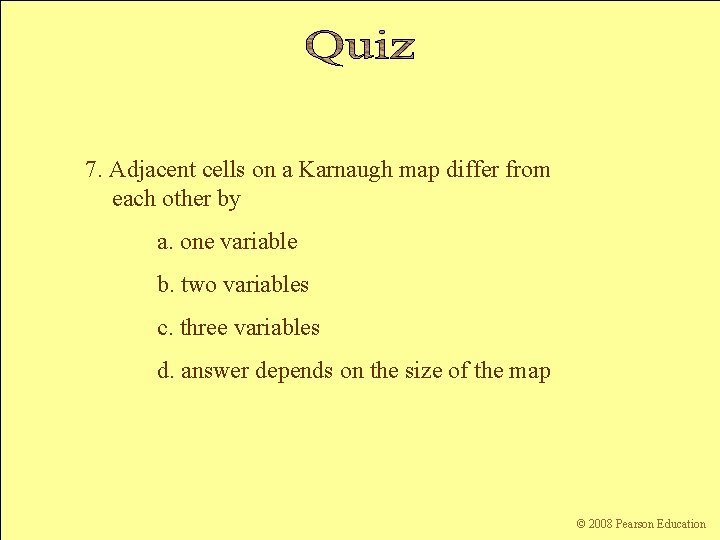 7. Adjacent cells on a Karnaugh map differ from each other by a. one