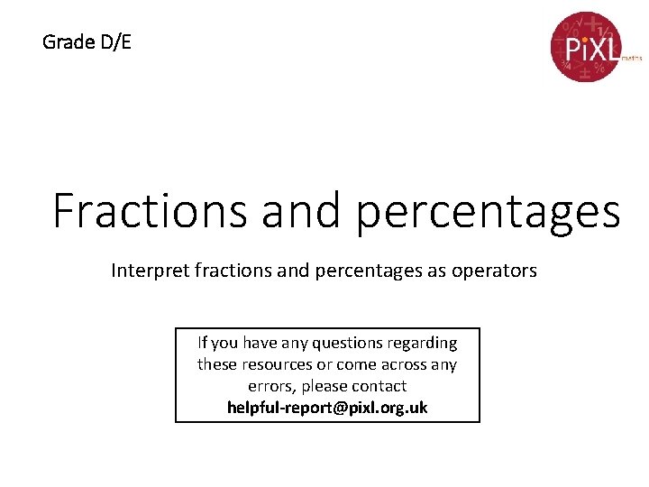 Grade D/E Fractions and percentages Interpret fractions and percentages as operators If you have