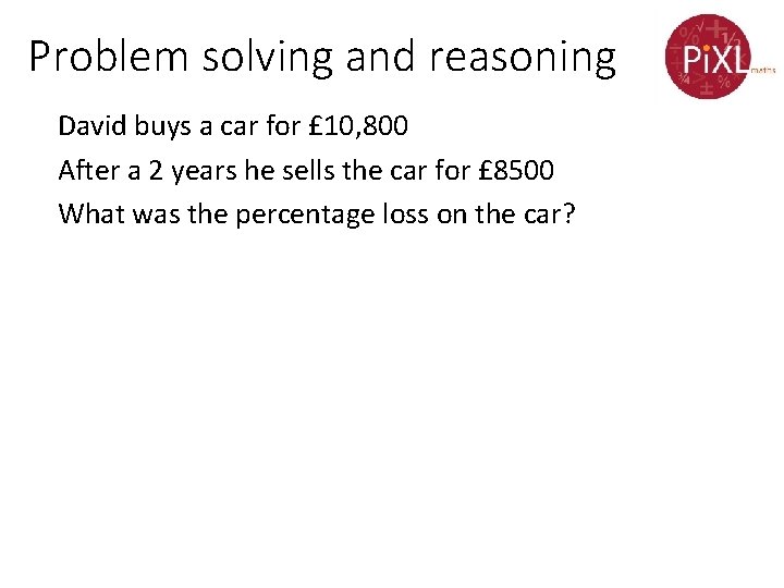 Problem solving and reasoning David buys a car for £ 10, 800 After a