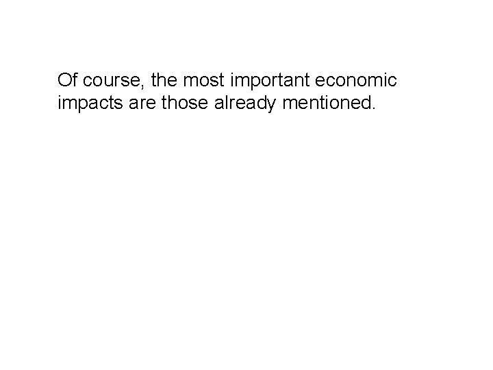 Of course, the most important economic impacts are those already mentioned. 