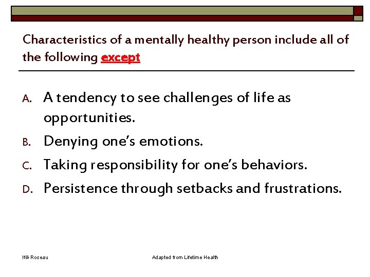 Characteristics of a mentally healthy person include all of the following except A. B.