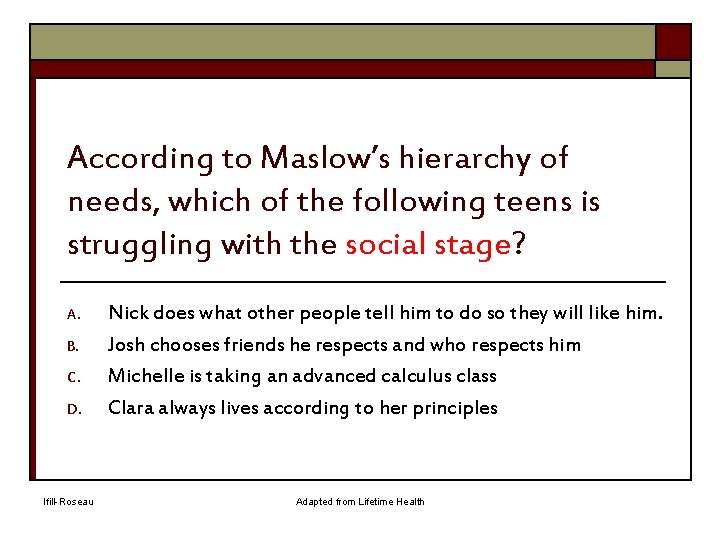 According to Maslow’s hierarchy of needs, which of the following teens is struggling with