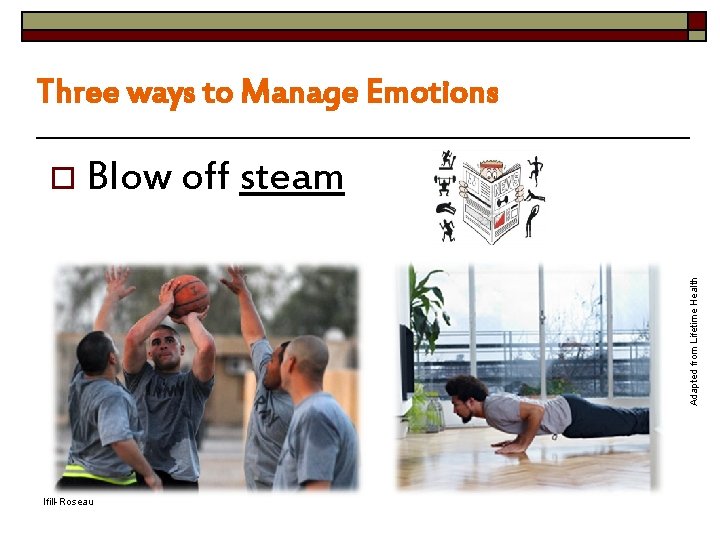 Three ways to Manage Emotions Adapted from Lifetime Health o Blow off steam Ifill-Roseau