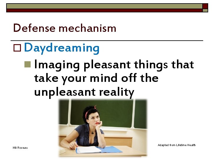 Defense mechanism o Daydreaming n Imaging pleasant things that take your mind off the