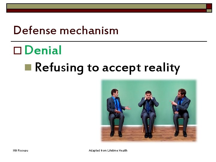 Defense mechanism o Denial n Refusing to accept reality Ifill-Roseau Adapted from Lifetime Health