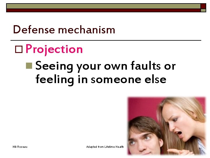 Defense mechanism o Projection n Seeing your own faults or feeling in someone else