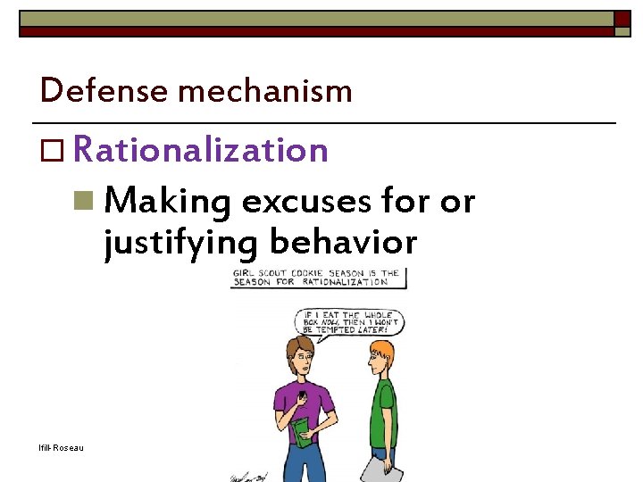 Defense mechanism o Rationalization n Making excuses for or justifying behavior Ifill-Roseau Adapted from