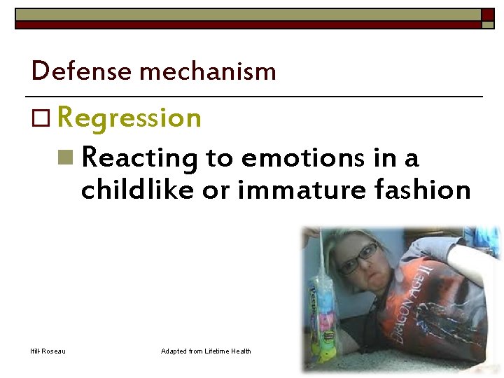Defense mechanism o Regression n Reacting to emotions in a childlike or immature fashion