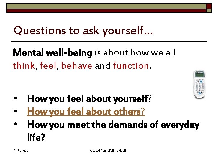 Questions to ask yourself… Mental well-being is about how we all think, feel, behave