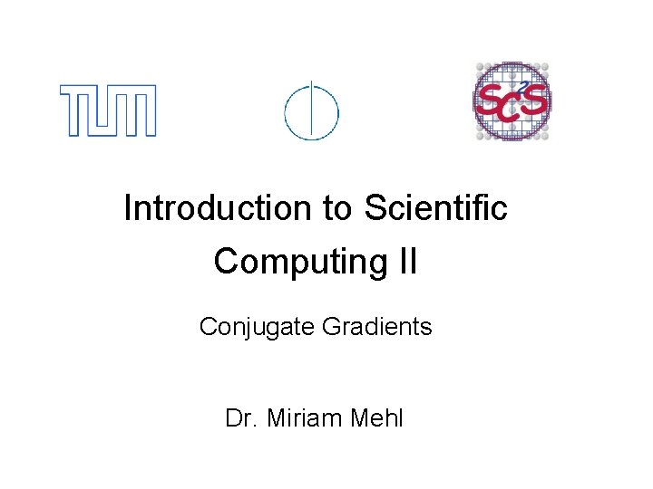 Introduction to Scientific Computing II Conjugate Gradients Dr. Miriam Mehl 