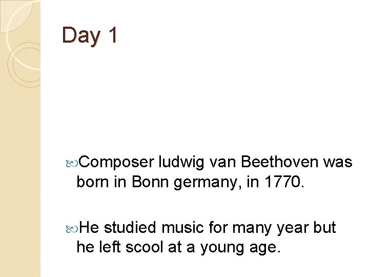 Day 1 Composer ludwig van Beethoven was born in Bonn germany, in 1770. He