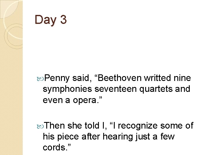 Day 3 Penny said, “Beethoven writted nine symphonies seventeen quartets and even a opera.
