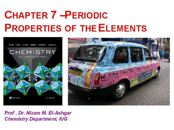 CHAPTER 7 – PERIODIC PROPERTIES OF THE ELEMENTS Prof. Dr. Nizam M. El-Ashgar Chemistry