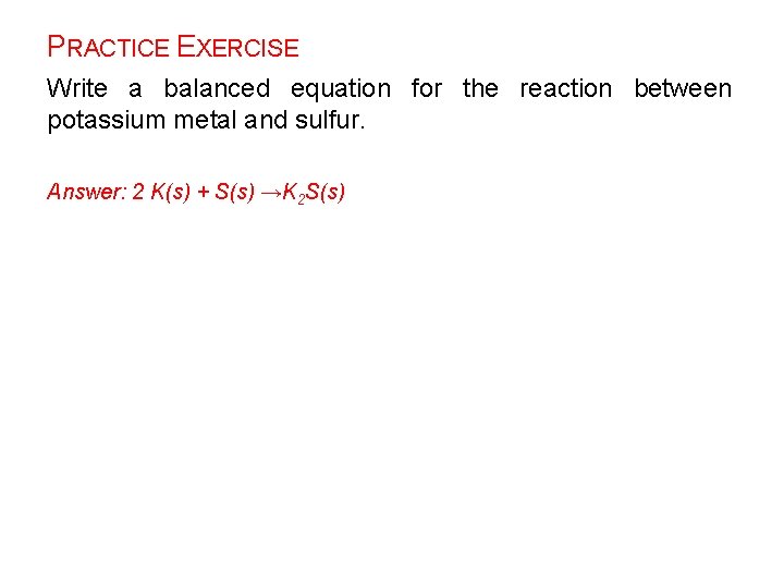 PRACTICE EXERCISE Write a balanced equation for the reaction between potassium metal and sulfur.
