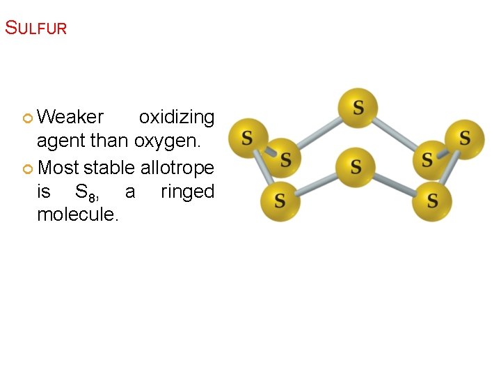 SULFUR Weaker oxidizing agent than oxygen. Most stable allotrope is S 8, a ringed