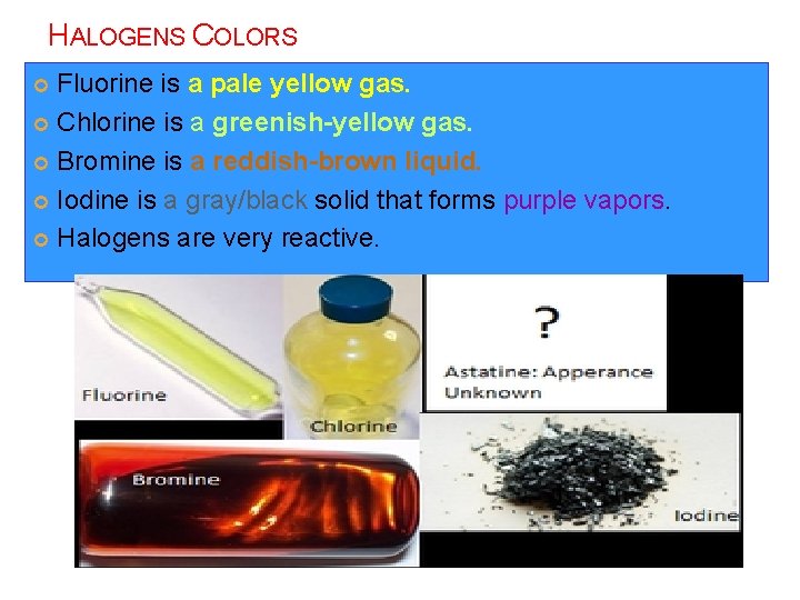 HALOGENS COLORS Fluorine is a pale yellow gas. Chlorine is a greenish-yellow gas. Bromine