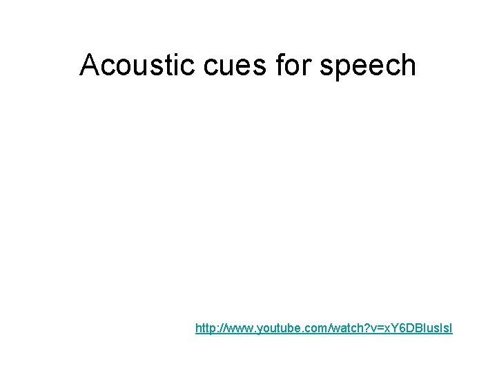 Acoustic cues for speech http: //www. youtube. com/watch? v=x. Y 6 DBIus. I Acoustic cues for speech http: //www. youtube. com/watch? v=x. Y 6 DBIus. I