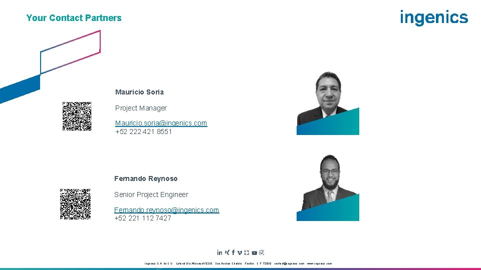 Your Contact Partners Mauricio Soria Project Manager Mauricio. soria@ingenics. com +52 222 421 8551